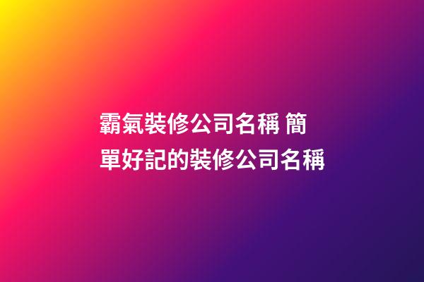 霸氣裝修公司名稱 簡單好記的裝修公司名稱